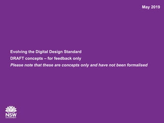 Evolving the Digital Design Standard
DRAFT concepts – for feedback only
Please note that these are concepts only and have not been formalised
May 2019
 