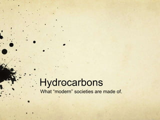 Hydrocarbons
What “modern” societies are made of.
 