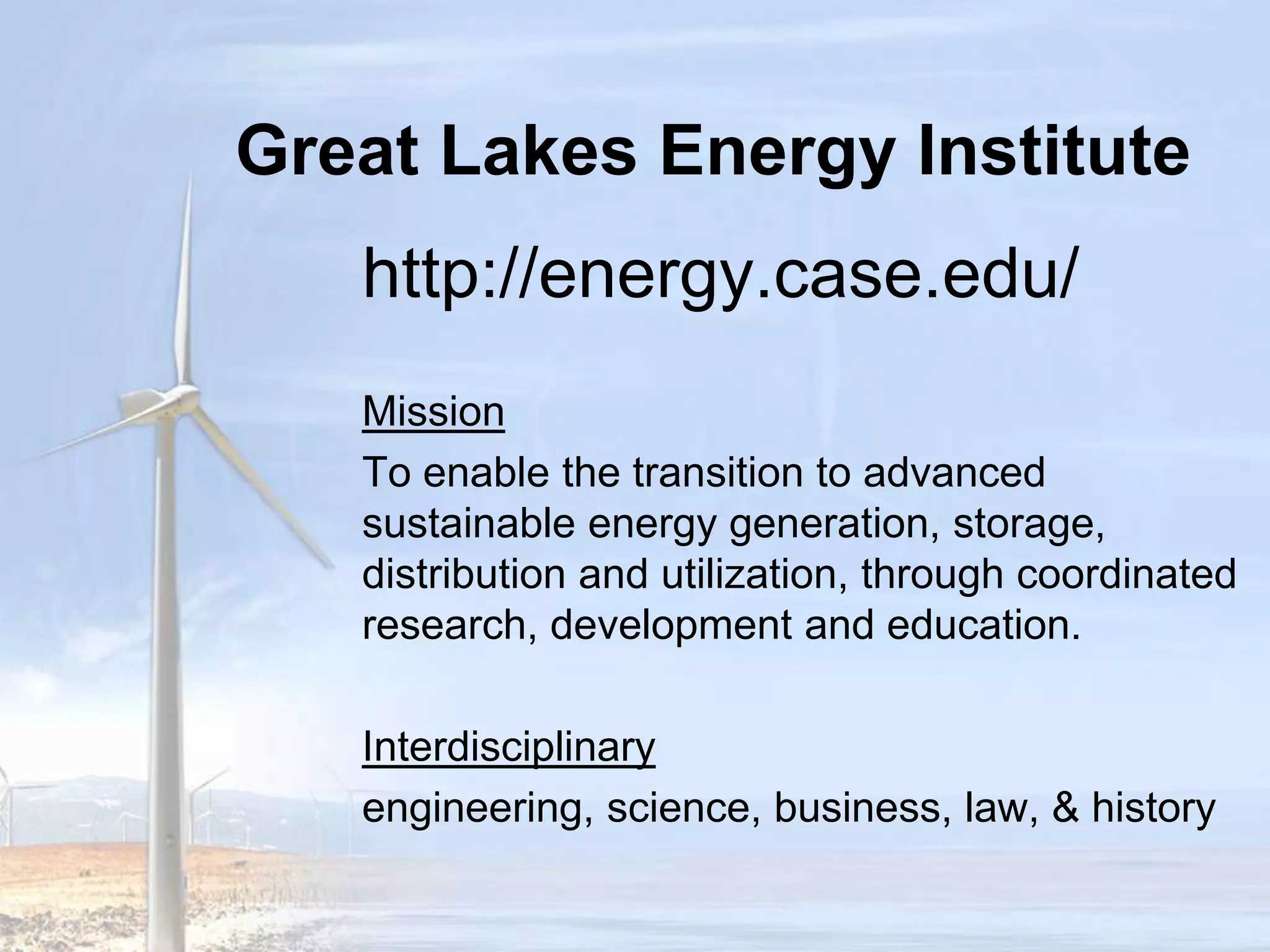 Great Lakes Energy Institutehttp://energy.case.edu/MissionTo enable the transition to advanced sustainable energy generation, storage, distribution and utilization, through coordinated research, development and education.Interdisciplinaryengineering, science, business, law, & history