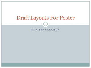 B Y K I E R A G A R R I S O N
Draft Layouts For Poster
 