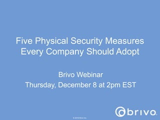 Five Physical Security Measures
Every Company Should Adopt
Brivo Webinar
Thursday, December 8 at 2pm EST
© 2016 Brivo Inc.
 