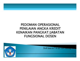 PEDOMAN OPERASIONAL 
PENILAIAN ANGKA KREDIT 
KENAIKAN PANGKAT/JABATAN 
FUNGSIONAL DOSEN 
1 
Draft base on 7 th Oct 2014 meeting 
 