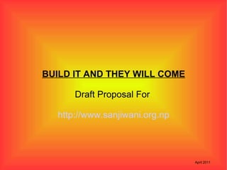BUILD IT AND THEY WILL COME Draft Proposal For  http://www.sanjiwani.org.np April 2011 