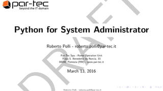 RAFT
Python for System Administrator
Roberto Polli - roberto.polli@par-tec.it
Par-Tec Spa - Rome Operation Unit
P.zza S. Benedetto da Norcia, 33
00040, Pomezia (RM) - www.par-tec.it
March 13, 2016
Roberto Polli - roberto.polli@par-tec.it
 