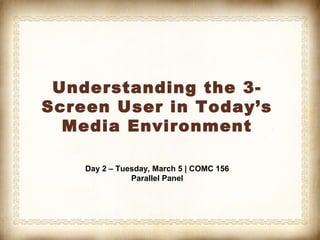 Understanding the 3-
Screen User in Today’s
  Media Environment

    Day 2 – Tuesday, March 5 | COMC 156
               Parallel Panel
 