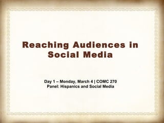 Reaching Audiences in
    Social Media


    Day 1 – Monday, March 4 | COMC 270
     Panel: Hispanics and Social Media
 