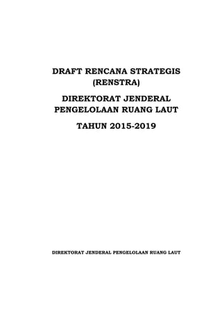 DRAFT RENCANA STRATEGIS
(RENSTRA)
DIREKTORAT JENDERAL
PENGELOLAAN RUANG LAUT
TAHUN 2015-2019
DIREKTORAT JENDERAL PENGELOLAAN RUANG LAUT
 