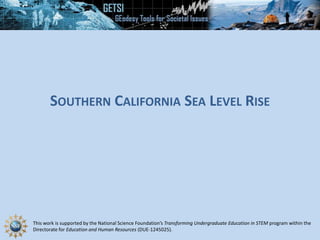 This work is supported by the National Science Foundation’s Transforming Undergraduate Education in STEM program within the
Directorate for Education and Human Resources (DUE-1245025).
SOUTHERN CALIFORNIA SEA LEVEL RISE
 