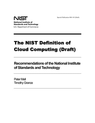 Special Publication 800-145 (Draft)




The NIST Definition of
Cloud Computing (Draft)

Recommendations of the National Institute
of Standards and Technology


Peter Mell
Timothy Grance
 