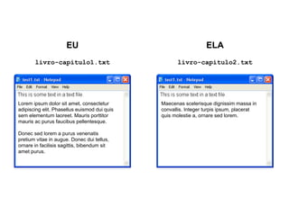 EU
livro-capitulo1.txt
ELA
livro-capitulo2.txt
Lorem ipsum dolor sit amet, consectetur
adipiscing elit. Phasellus euismod dui quis
sem elementum laoreet. Mauris porttitor
mauris ac purus faucibus pellentesque.
Donec sed lorem a purus venenatis
pretium vitae in augue. Donec dui tellus,
ornare in facilisis sagittis, bibendum sit
amet purus.
Maecenas scelerisque dignissim massa in
convallis. Integer turpis ipsum, placerat
quis molestie a, ornare sed lorem.
 