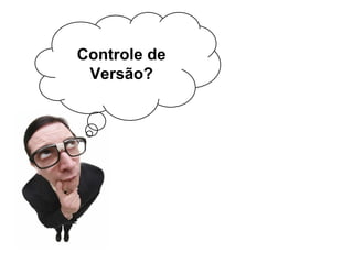 Controle de
Versão?
 