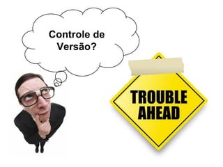 Controle de
Versão?
 