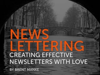 NEWS
LETTERING
CREATING EFFECTIVE
NEWSLETTERS WITH LOVE
BY BRENT MANKE
 