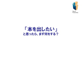 「本を出したい」
と思ったら、まず何をする？
 