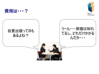 費用は・・・？


           うーん・・・部数は知れ
自費出版ってのも
           てるし、どれだけかかる
 あるよね？
              んだか・・・
 