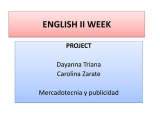 ENGLISH II WEEK
PROJECT
Dayanna Triana
Carolina Zarate
Mercadotecnia y publicidad
 