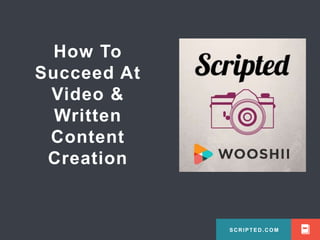 SCRIPTED.COM 
How To 
Succeed At 
Video & 
Written 
Content 
Creation 
SCRIPTED.COM 
 