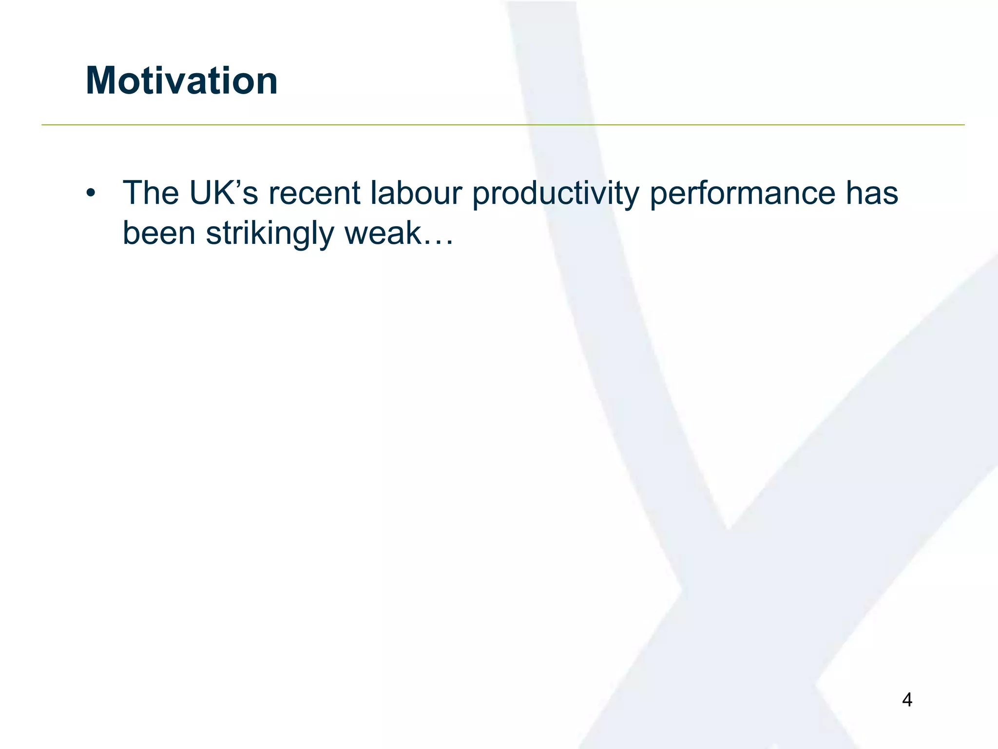 Motivation
• The UK’s recent labour productivity performance has
been strikingly weak…
4
 