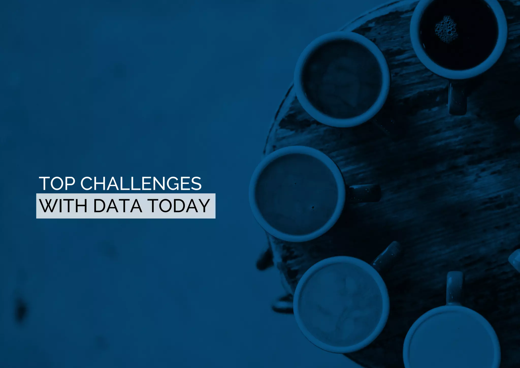 TOP CHALLENGES
WITH DATA TODAY
 