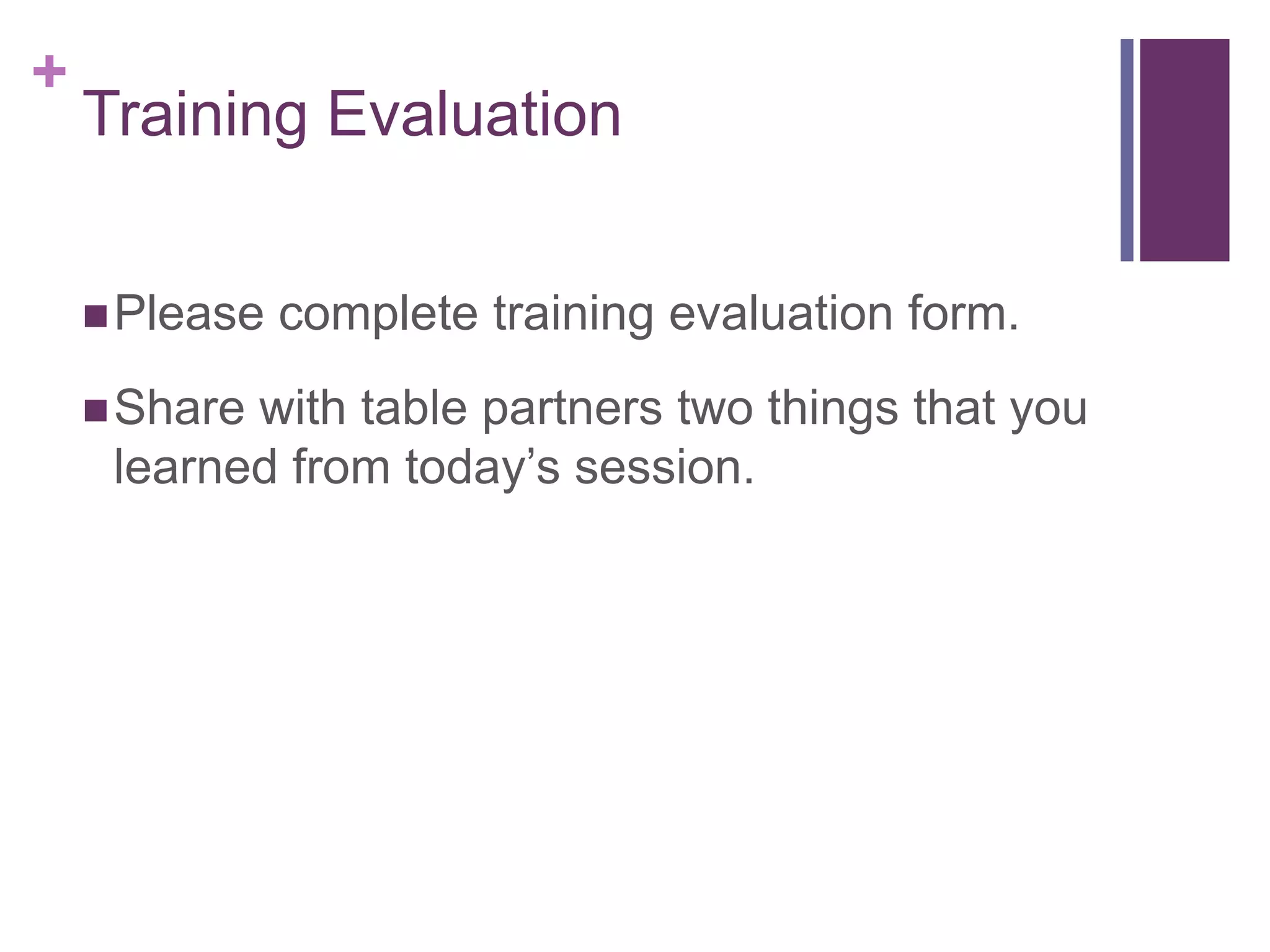 +
    Training Evaluation


     Please   complete training evaluation form.
     Sharewith table partners two things that you
     learned from today’s session.
 
