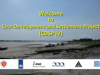 1
WelcomeWelcome
toto
Char Development and Settlement ProjectChar Development and Settlement Project
(CDSP IV)(CDSP IV)
 