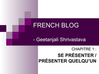 FRENCH BLOG - Geetanjali Shrivastava CHAPITRE 1 : SE PRÉSENTER / PRÉSENTER QUELQU’UN 