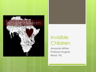 Invisible
Children
Amanda Witten
Professor Hughes
Read 142
 