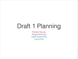 Draft 1 Planning
Pamela Younes
Abigail Menzies
Jodie Foster-Pilia
Laura Cuk

 