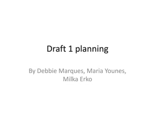 Draft 1 planning

By Debbie Marques, Maria Younes,
           Milka Erko
 