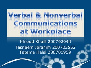 Verbal & Nonverbal Communicationsat Workplace KhloudKhalil 200702044 Tasneem Ibrahim 200702552FatemaHelal 200701959 