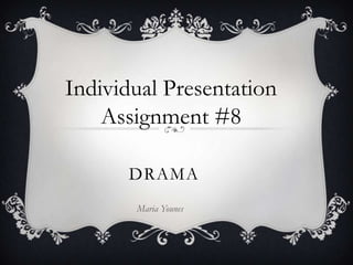 Individual Presentation
    Assignment #8

      DRAMA
       Maria Younes
 