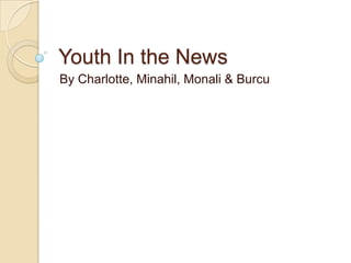 Youth In the News
By Charlotte, Minahil, Monali & Burcu
 