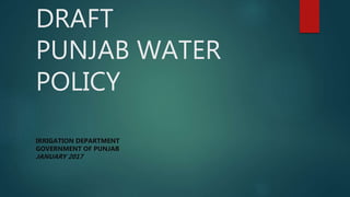 DRAFT
PUNJAB WATER
POLICY
IRRIGATION DEPARTMENT
GOVERNMENT OF PUNJAB
JANUARY 2017
 