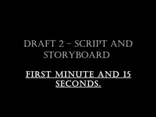 Draft 2 – Script anD
   StoryboarD

firSt Minute anD 15
      SeconDS.
 