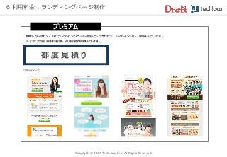 Copyright © 2017 TechLoco, Inc. All Rights Reserved.
6.利用料金：ランディングページ制作
プレミアム
参考になるサンプルのランディングページをもとにデザイン~コーディングし、納品いたします。
※コンテンツ量、素材の有無により料金が変動いたします。
都 度 見 積 り
【納品イメージ】
 