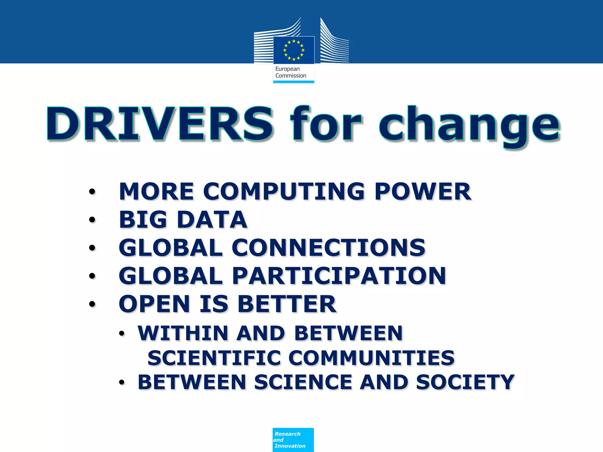 •
•
•
•
•

MORE COMPUTING POWER
BIG DATA
GLOBAL CONNECTIONS
GLOBAL PARTICIPATION
OPEN IS BETTER

• WITHIN AND BETWEEN
SCIENTIFIC COMMUNITIES
• BETWEEN SCIENCE AND SOCIETY
Policy
Research
and
Innovation

 