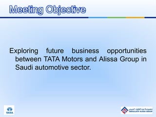 Exploring future business opportunities
between TATA Motors and Alissa Group in
Saudi automotive sector.
Meeting Objective
 