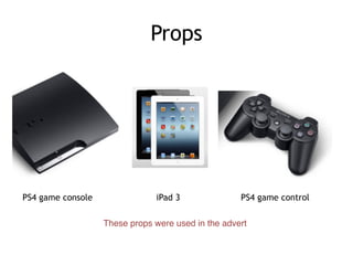 Props
PS4 game console iPad 3 PS4 game control
These props were used in the advert
 