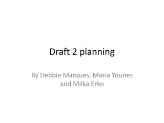 Draft 2 planning

By Debbie Marques, Maria Younes
         and Milka Erko
 