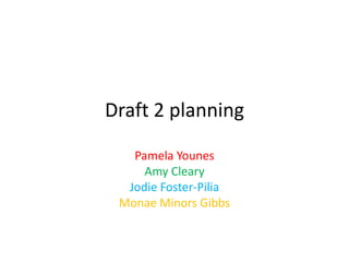 Draft 2 planning

   Pamela Younes
     Amy Cleary
  Jodie Foster-Pilia
 Monae Minors Gibbs
 