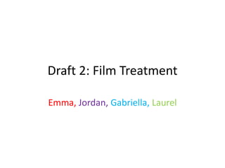 Draft 2: Film Treatment
Emma, Jordan, Gabriella, Laurel
 