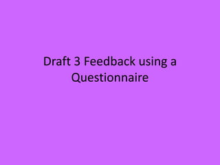 Draft 3 Feedback using a
Questionnaire
 