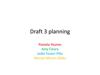 Draft 3 planning

   Pamela Younes
     Amy Cleary
  Jodie Foster-Pilia
 Monae Minors Gibbs
 