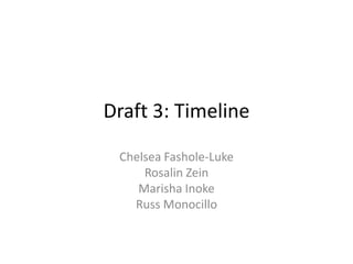Draft 3: Timeline
Chelsea Fashole-Luke
Rosalin Zein
Marisha Inoke
Russ Monocillo
 