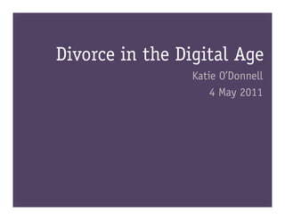 Divorce in the Digital Age
                 Katie O’Donnell
                     4 May 2011
 