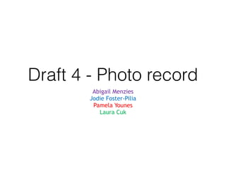 Draft 4 - Photo record
Abigail Menzies
Jodie Foster-Pilia
Pamela Younes
Laura Cuk
 