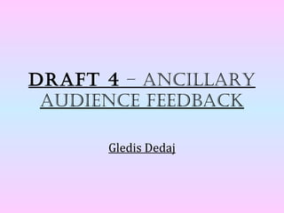 Draft 4 – ancillary
 auDience feeDback

      Gledis Dedaj
 