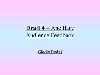 Draft 4 – Ancillary
Audience Feedback

    Gledis Dedaj
 