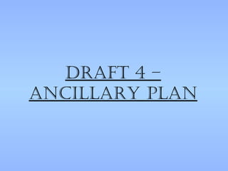 Draft 4 –
ancillary plan
 