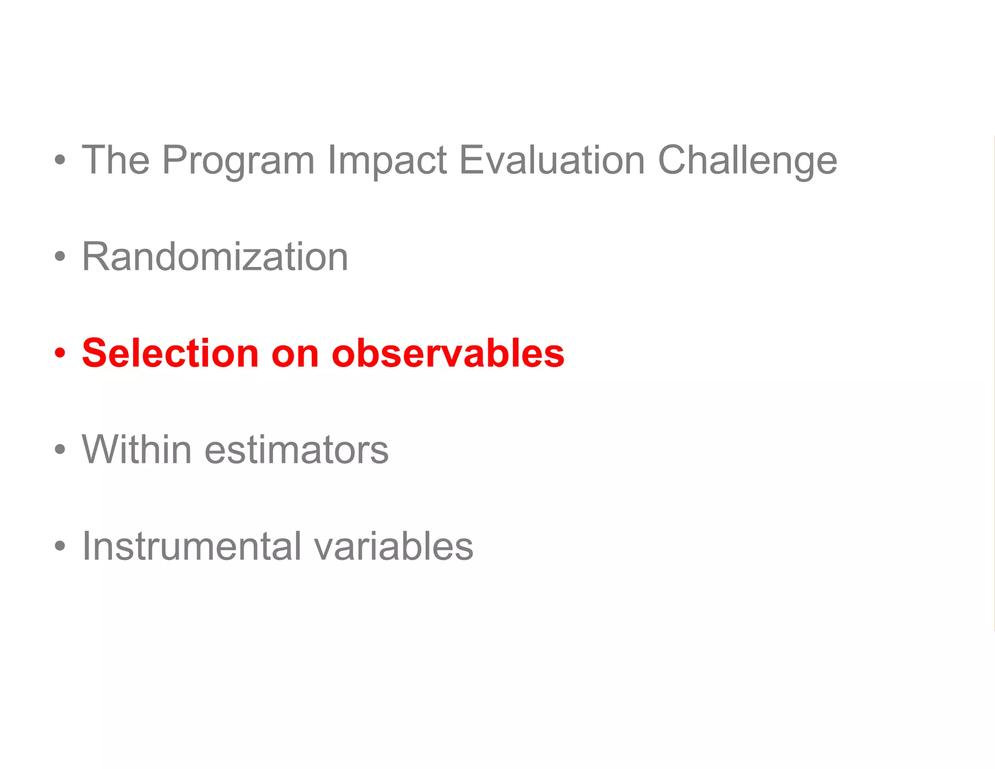 • The Program Impact Evaluation Challenge
• Randomization
• Selection on observables
• Within estimators
• Instrumental variables
 